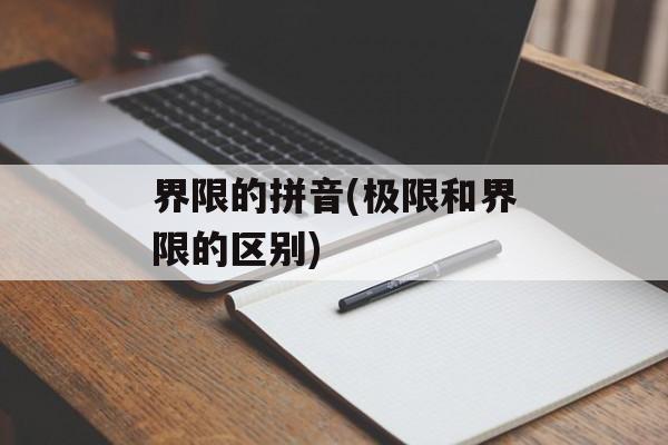 界限的拼音(极限和界限的区别)-第1张图片-