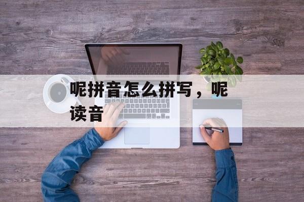 呢拼音怎么拼写，呢 读音-第1张图片-