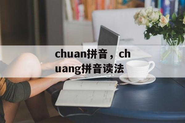 chuan拼音，chuang拼音读法-第1张图片-