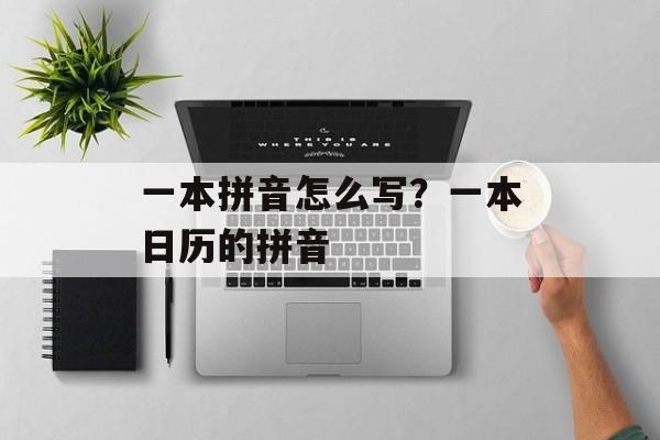 一本拼音怎么写？一本日历的拼音-第1张图片-