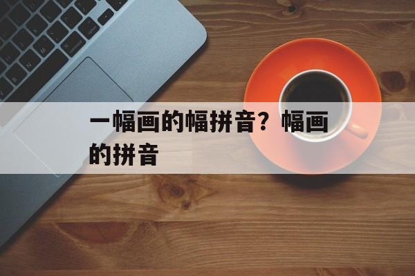 一幅画的幅拼音？幅画的拼音-第1张图片-