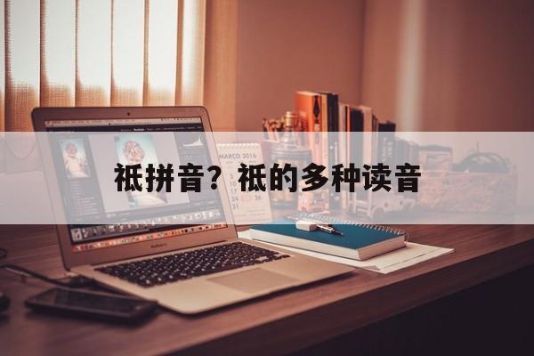 祗拼音？祗的多种读音-第1张图片-