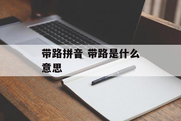 带路拼音 带路是什么意思-第1张图片-