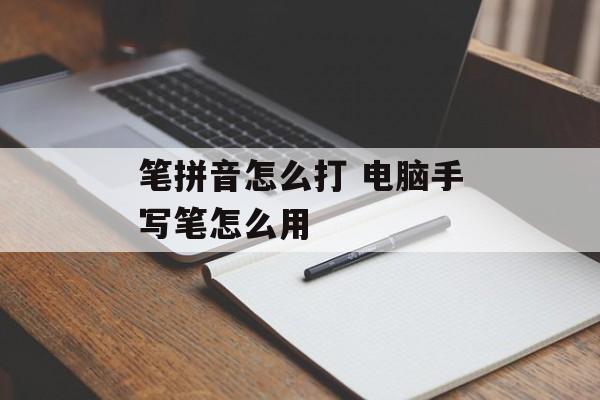 笔拼音怎么打 电脑手写笔怎么用-第1张图片-