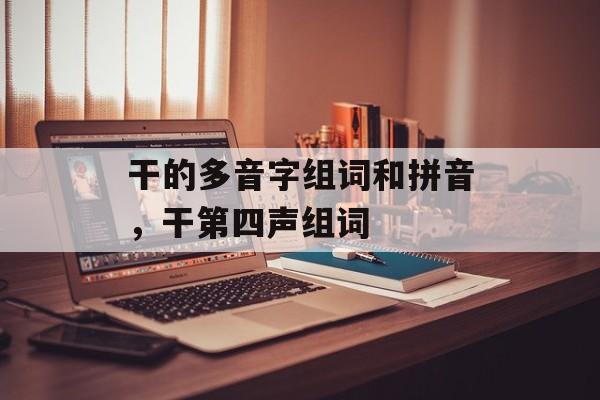 干的多音字组词和拼音，干第四声组词-第1张图片-