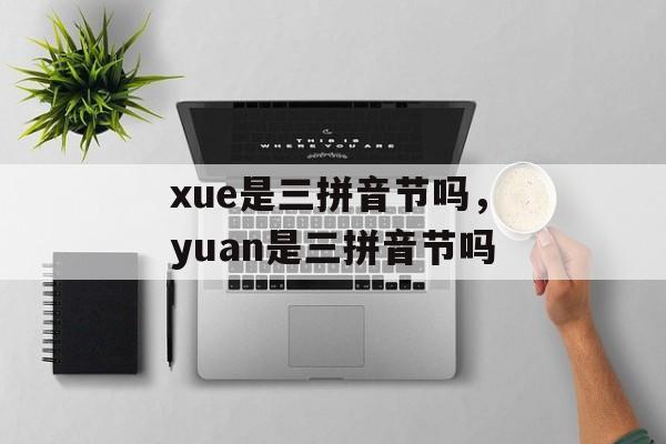 xue是三拼音节吗，yuan是三拼音节吗-第1张图片-