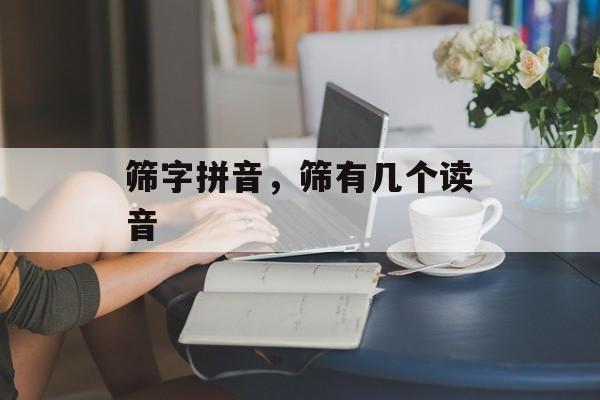 筛字拼音，筛有几个读音-第1张图片-