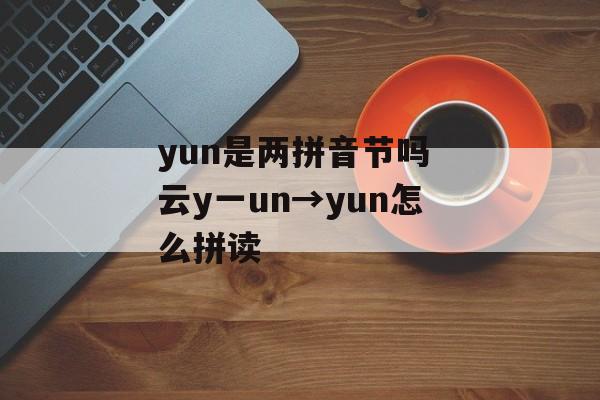 yun是两拼音节吗 云y一un→yun怎么拼读-第1张图片-