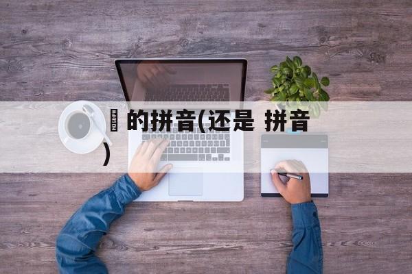 枙的拼音(还是 拼音)-第1张图片-