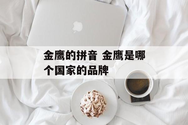 金鹰的拼音 金鹰是哪个国家的品牌-第1张图片-