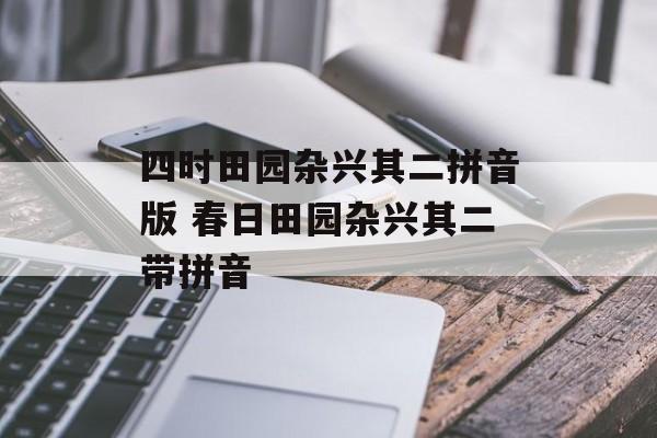 四时田园杂兴其二拼音版 春日田园杂兴其二带拼音-第1张图片-