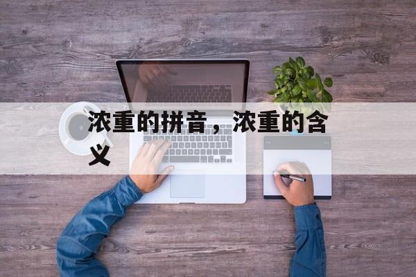 浓重的拼音，浓重的含义-第1张图片-