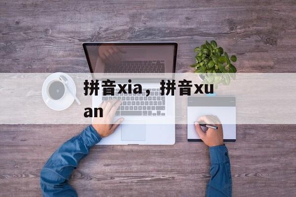 拼音xia，拼音xuan-第1张图片-