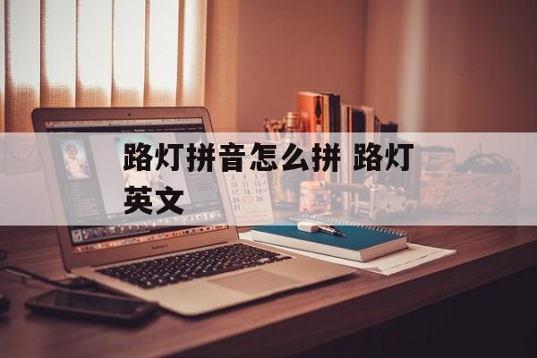 路灯拼音怎么拼 路灯英文-第1张图片-