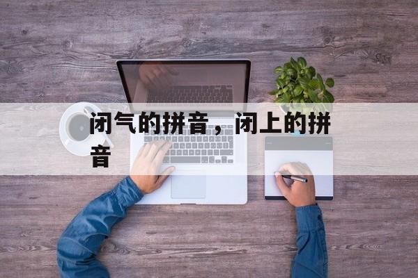 闭气的拼音，闭上的拼音-第1张图片-