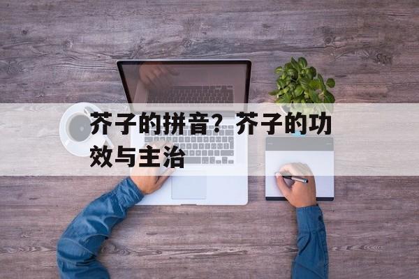 芥子的拼音？芥子的功效与主治-第1张图片-