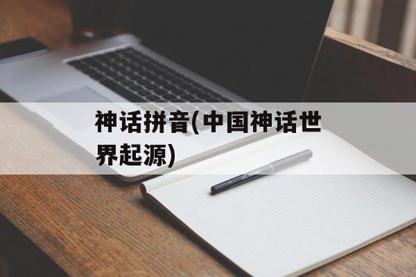 神话拼音(中国神话世界起源)-第1张图片-