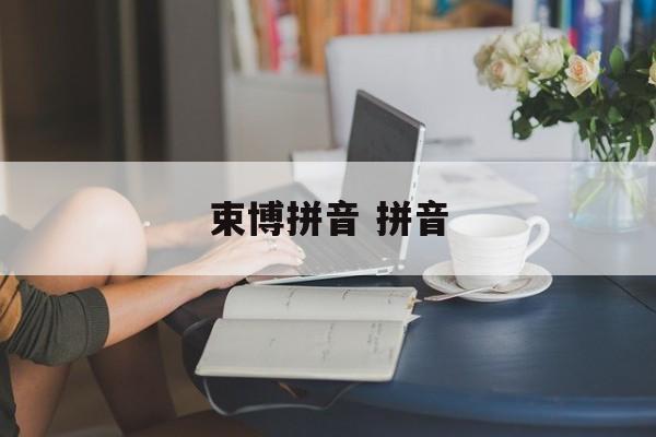 束博拼音 拼音-第1张图片-