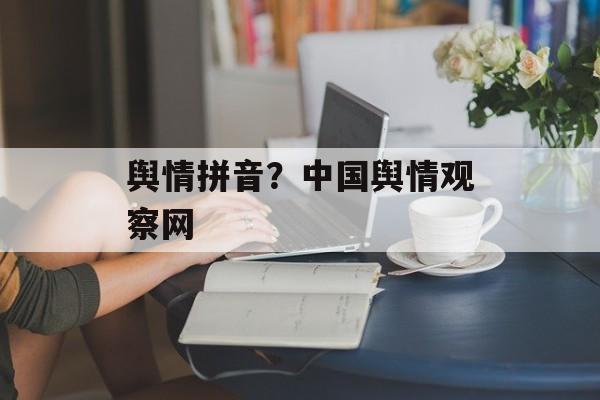 舆情拼音？中国舆情观察网-第1张图片-