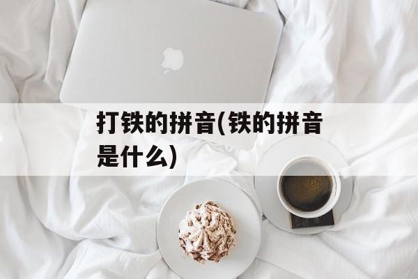 打铁的拼音(铁的拼音是什么)-第1张图片-