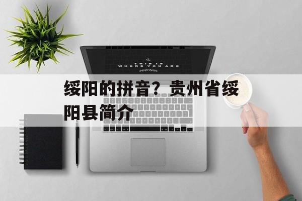 绥阳的拼音？贵州省绥阳县简介-第1张图片-