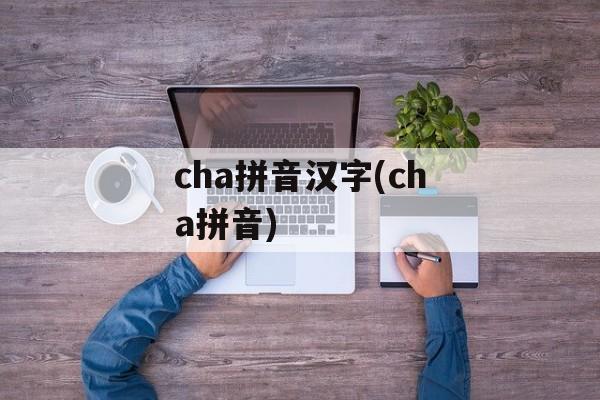 cha拼音汉字(cha拼音)-第1张图片-