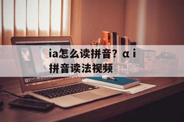 ia怎么读拼音？αⅰ拼音读法视频-第1张图片-