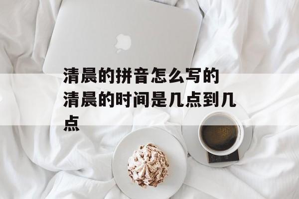清晨的拼音怎么写的 清晨的时间是几点到几点-第1张图片-