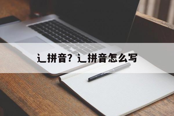 辶拼音？辶拼音怎么写-第1张图片-