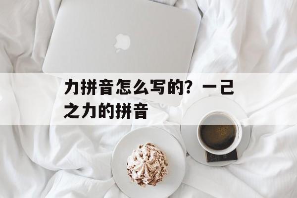 力拼音怎么写的？一己之力的拼音-第1张图片-