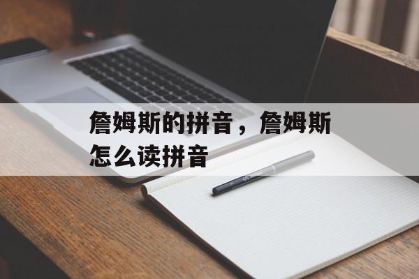 詹姆斯的拼音，詹姆斯怎么读拼音-第1张图片-