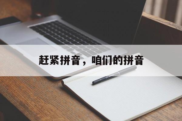 赶紧拼音，咱们的拼音-第1张图片-