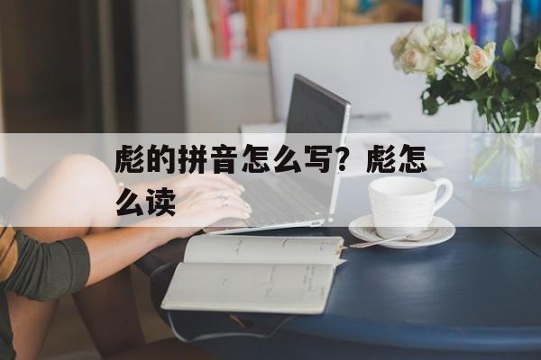 彪的拼音怎么写？彪怎么读-第1张图片-