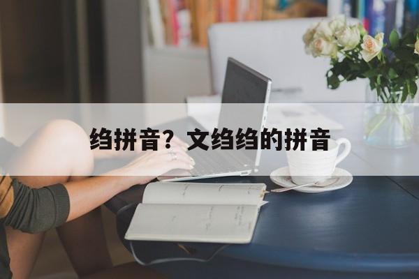 绉拼音？文绉绉的拼音-第1张图片-