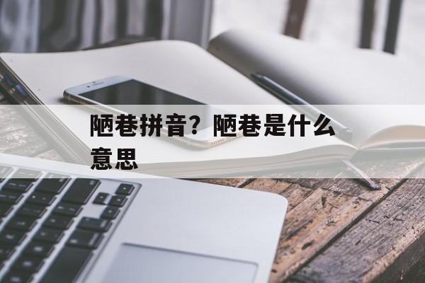 陋巷拼音？陋巷是什么意思-第1张图片-