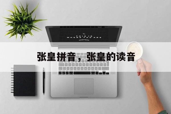 张皇拼音，张皇的读音-第1张图片-