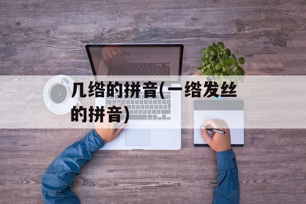 几绺的拼音(一绺发丝的拼音)-第1张图片-