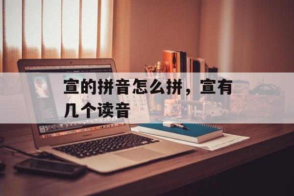 宣的拼音怎么拼，宣有几个读音-第1张图片-