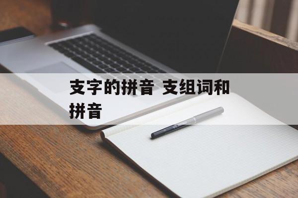 支字的拼音 支组词和拼音-第1张图片-