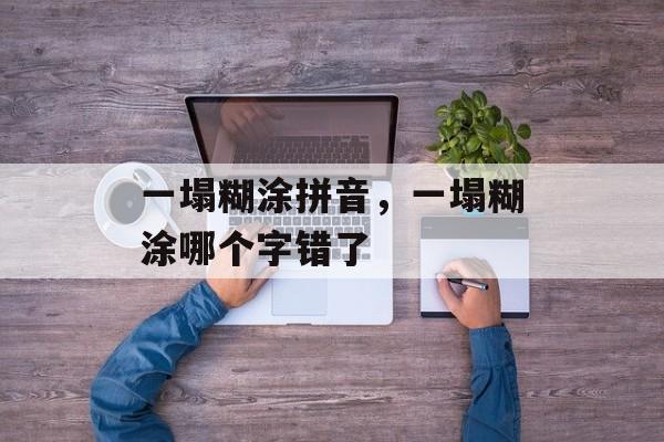 一塌糊涂拼音，一塌糊涂哪个字错了-第1张图片-