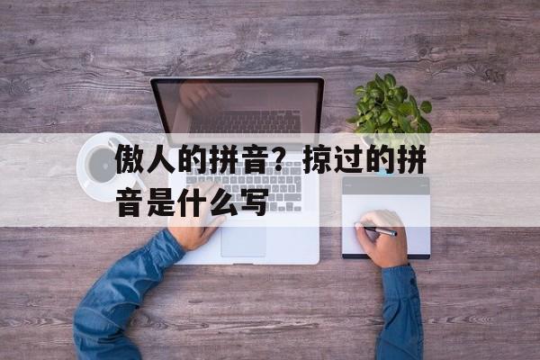 傲人的拼音？掠过的拼音是什么写-第1张图片-