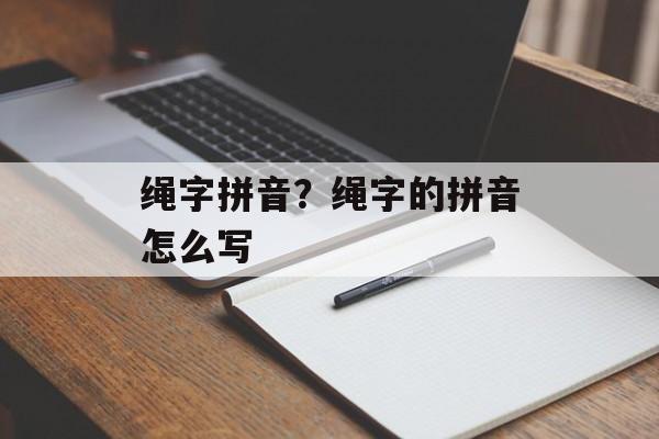 绳字拼音？绳字的拼音怎么写-第1张图片-