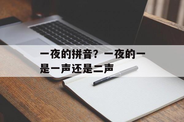 一夜的拼音？一夜的一是一声还是二声-第1张图片-
