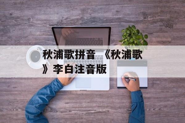 秋浦歌拼音 《秋浦歌》李白注音版-第1张图片-