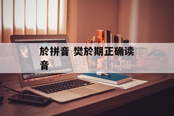 於拼音 樊於期正确读音-第1张图片-