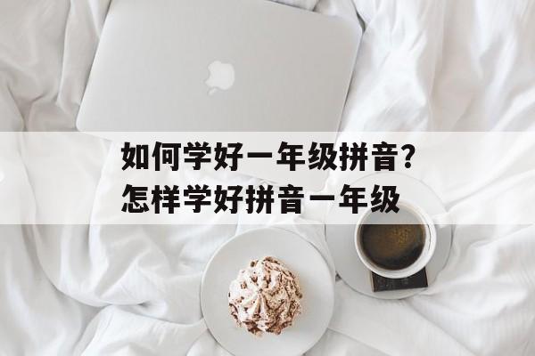 如何学好一年级拼音？怎样学好拼音一年级-第1张图片-