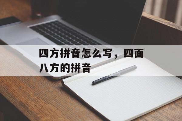 四方拼音怎么写，四面八方的拼音-第1张图片-