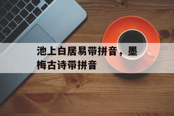池上白居易带拼音，墨梅古诗带拼音-第1张图片-