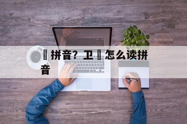 玠拼音？卫玠怎么读拼音-第1张图片-