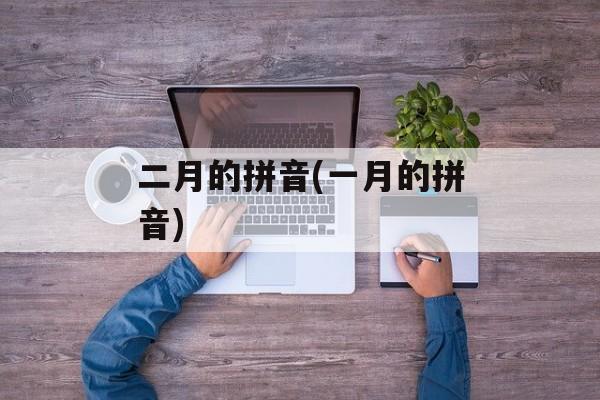 二月的拼音(一月的拼音)-第1张图片-